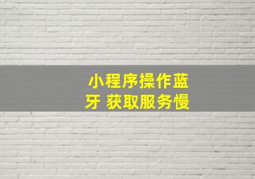 小程序操作蓝牙 获取服务慢